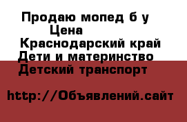 Продаю мопед б/у › Цена ­ 2 000 - Краснодарский край Дети и материнство » Детский транспорт   